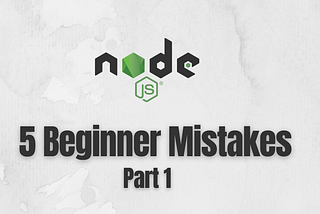 5 Mistakes made by Node.js Beginners — Part 1