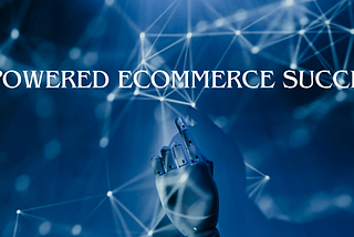 Unlocking the Secrets of AI-Powered Ecommerce Success