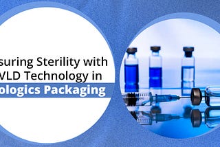 Ensuring Sterility with HVLD Technology in Biologics Packaging