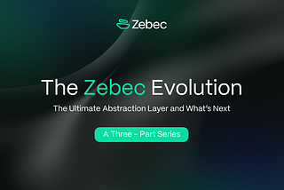 The Zebec Evolution –The Ultimate Abstraction Layer and What’s Next