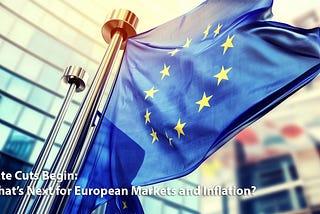 Rate Cuts Begin: What’s Next for European Markets and Inflation?