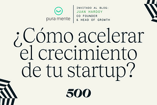 Cómo acelerar el crecimiento de tu startup — Consejos de Growth por Juan Hardoy, co-founder de Pura…