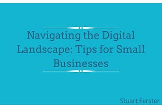 Navigating the Digital Landscape: Tips for Small Businesses