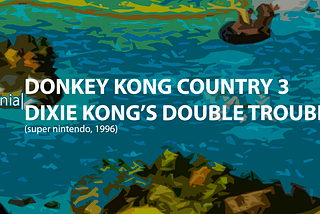 fenia| DONKEY KONG COUNTRY 3: DIXIE KONG’S DOUBLE TROUBLE