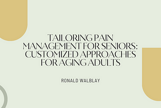 Tailoring Pain Management for Seniors: Customized Approaches for Aging Adults