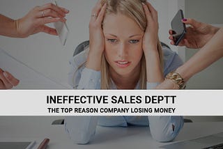 INEFFECTIVE SALES DEPARTMENT IS THE TOP REASON YOUR COMPANY IS LOSING MONEY AND 5 STEPS YOU NEED…