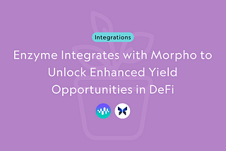 Enzyme Integrates with Morpho to Unlock Enhanced Yield Opportunities in DeFi