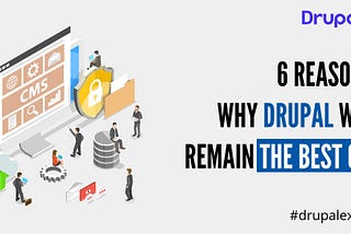 6 Reasons: Why Drupal Will Remain the Best CMS