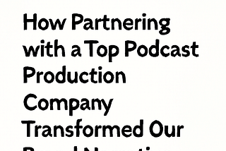 How Partnering with a Top Podcast Production Company Transformed Our Brand Narrative
