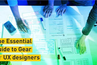 Essential Guide to gear for UX Designers