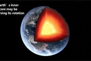 Earth’s inner core may be reversing its rotation.