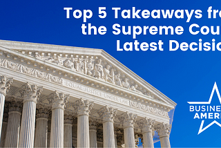 Top 5 Takeaways from the Supreme Court’s Latest Decisions