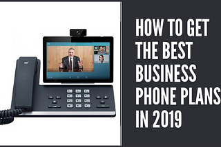 How To Get The Best Business Phone Plans In 2019