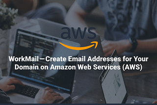 WorkMail — Create Email Addresses for Your Domain on Amazon Web Services (AWS)
