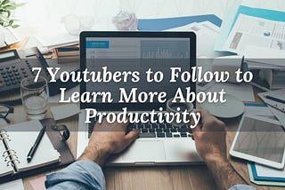 7 Youtubers to Follow to Learn More About Productivity