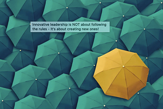 Innovative leadership is NOT about following the rules — It’s about creating new ones!