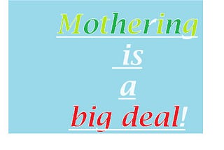 Mothering is a big deal, How would cope with it?
