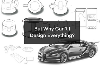 But Why Can’t I Design Everything?