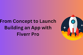 From Concept to Launch: Building an App with Fiverr Pro