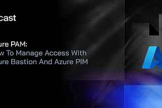 ​​Azure PAM: How To Manage Access With Azure Bastion And Azure PIM