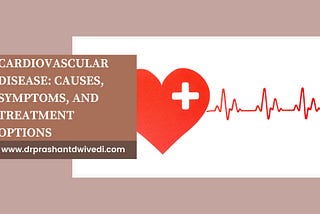 Cardiovascular Disease: Causes, Symptoms, and Treatment Options