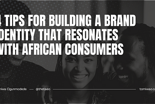 4 Tips for Building a Brand Identity that Resonates with African Consumers