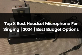 Top 8 Best Headset Microphone for Singing | Best Budget