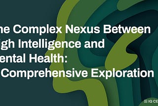 The Complex Nexus Between High Intelligence and Mental Health: A Comprehensive Exploration