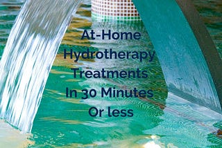 At-Home Hydrotherapy Treatments in Thirty Minutes or Less