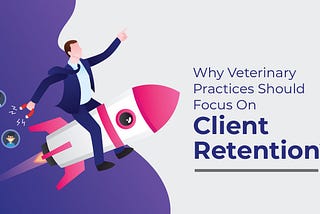 Client Retention — The Key To Bring Massive Profit for Your Veterinary Practice (And Yourself)