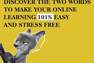 DISCOVER THE TWO WORDS THAT CAN MAKE YOUR ONLINE LEARNING 101% EASY AND STRESS FREE.