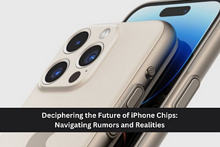 Deciphering the Future of iPhone Chips: Navigating Rumors and Realities