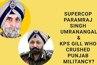Supercop Paramraj Singh Umranangal & KPS Gill - Who Crushed Punjab Militancy?