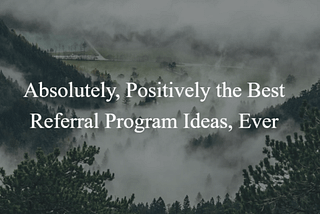 Absolutely, Positively the Best Referral Program Ideas