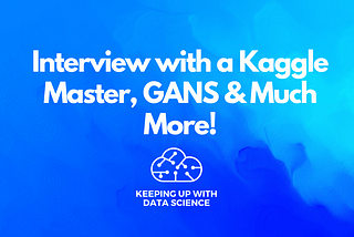 Interview with a Kaggle Master, GANS & Much More!