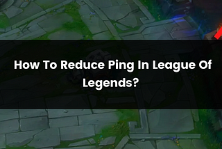 How To Reduce Ping In League Of Legends?