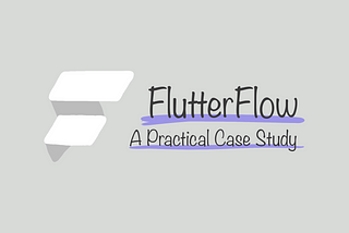 FlutterFlow — A Practical Case Study