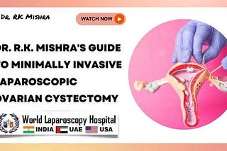 Minimally Access Approach: Laparoscopic Ovarian Cystectomy Explained by Dr. R.K. Mishra