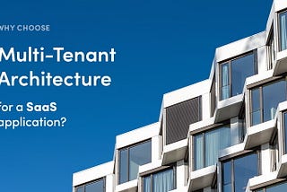 Why choose Multi-Tenant Architecture for a SaaS application?