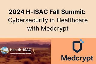 2024 H-ISAC Fall Summit: Cybersecurity in Healthcare with Medcrypt