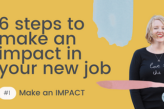 Six steps to make an impact in your new job