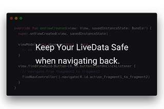 Keep Your LiveData Safe when navigating back.
