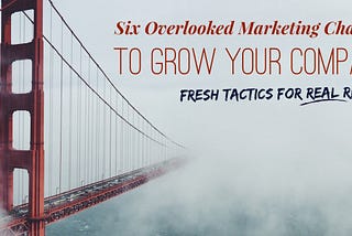 Six Overlooked Marketing Channels to Grow Your Company