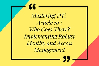 Mastering DT: Article 10 of 16 — Who Goes There? Implementing Robust Identity and Access Management