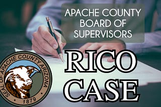 The APACHE BOARD OF SUPERVISORS RICO CASE (Racketeer Influenced and Corrupt Organizations Act)**