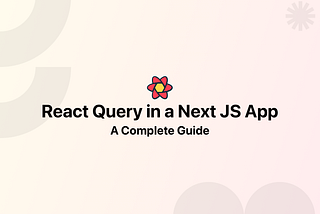 React Query in a Next JS App — A Complete Guide