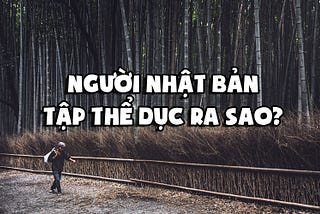 Tại sao rất nhiều người Nhật giữ được vóc dáng cho dù chưa từng tới phòng Gym