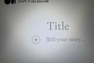An Image of a White Blank Page focused on the Draft page for the Writer Jay Javurek found in the Medium Platform writing area. You can see the words Draft in Jay Javurek which is an unpublished page on the Medium platform. Off centered you can see the word Title in Large Caps with a second line showing a Plus Sign ands then the words Tell your Story.