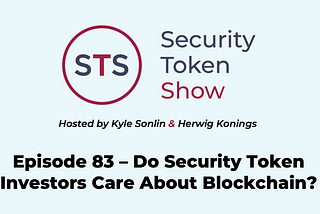 Security Token Show — Episode 83 — Do Security Token Investors Care About Blockchain?