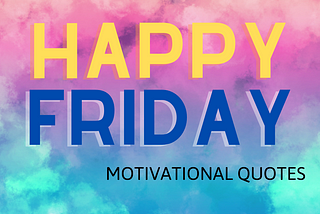 Happy Friday Motivational Quotes